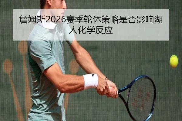 詹姆斯2026赛季轮休策略是否影响湖人化学反应